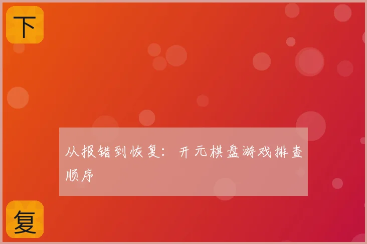 从报错到恢复：开元棋盘游戏排查顺序