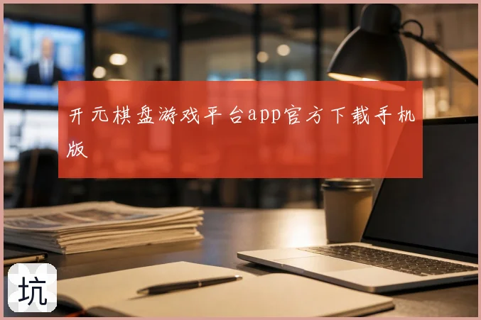 开元棋盘游戏平台app官方下载手机版