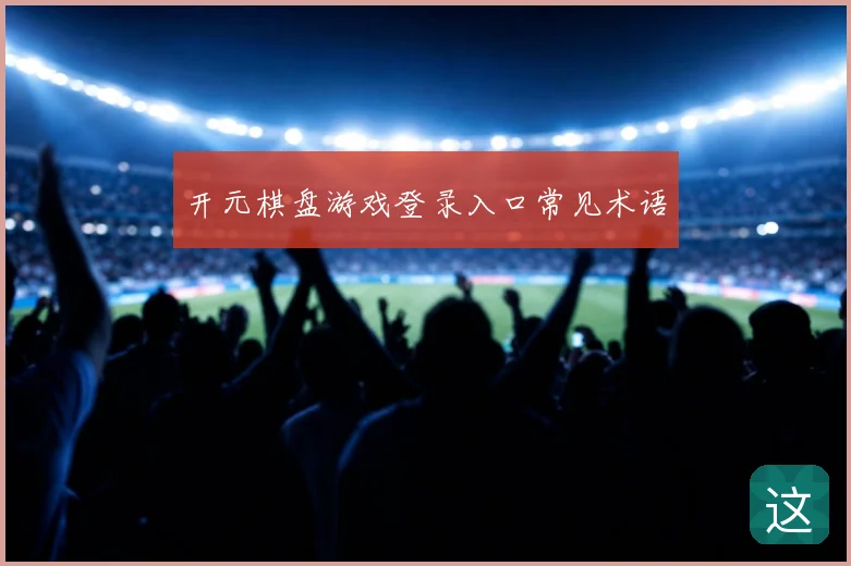 开元棋盘游戏登录入口常见术语