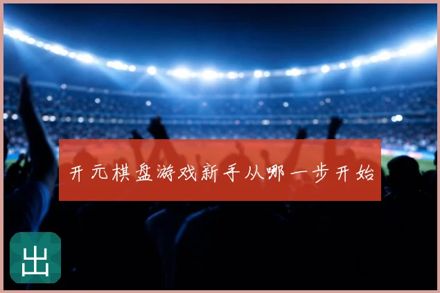 开元棋盘游戏新手从哪一步开始
